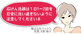 石けん洗顔は1日1〜2回を目安に洗い過ぎに注意してくださいネ!